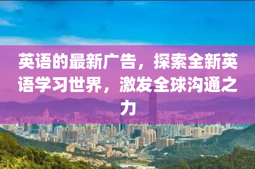 英語的最新廣告，探索全新英語學(xué)習(xí)世界，激發(fā)全球溝通之力
