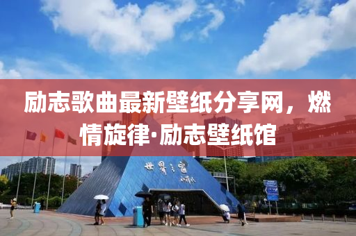 勵(lì)志歌曲最新壁紙分享網(wǎng)，燃情旋律·勵(lì)志壁紙館