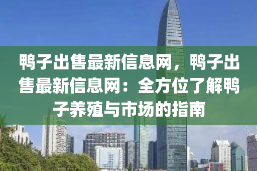 鴨子出售最新信息網(wǎng)，鴨子出售最新信息網(wǎng)：全方位了解鴨子養(yǎng)殖與市場的指南