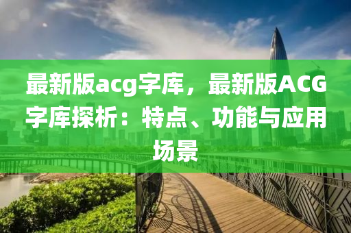 最新版acg字庫(kù)，最新版ACG字庫(kù)探析：特點(diǎn)、功能與應(yīng)用場(chǎng)景
