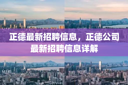 正德最新招聘信息，正德公司最新招聘信息詳解