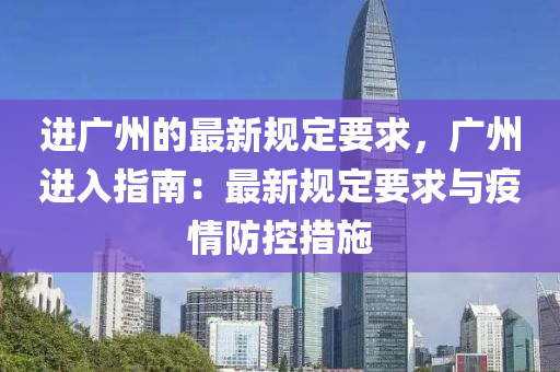 進(jìn)廣州的最新規(guī)定要求，廣州進(jìn)入指南：最新規(guī)定要求與疫情防控措施