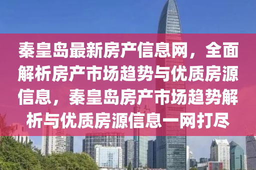 秦皇島最新房產(chǎn)信息網(wǎng)，全面解析房產(chǎn)市場趨勢與優(yōu)質(zhì)房源信息，秦皇島房產(chǎn)市場趨勢解析與優(yōu)質(zhì)房源信息一網(wǎng)打盡