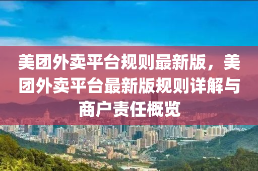 美團(tuán)外賣(mài)平臺(tái)規(guī)則最新版，美團(tuán)外賣(mài)平臺(tái)最新版規(guī)則詳解與商戶責(zé)任概覽