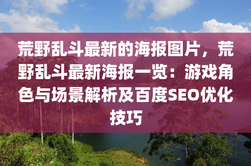 荒野亂斗最新的海報(bào)圖片，荒野亂斗最新海報(bào)一覽：游戲角色與場(chǎng)景解析及百度SEO優(yōu)化技巧