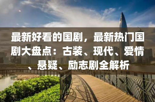 最新好看的國劇，最新熱門國劇大盤點(diǎn)：古裝、現(xiàn)代、愛情、懸疑、勵(lì)志劇全解析