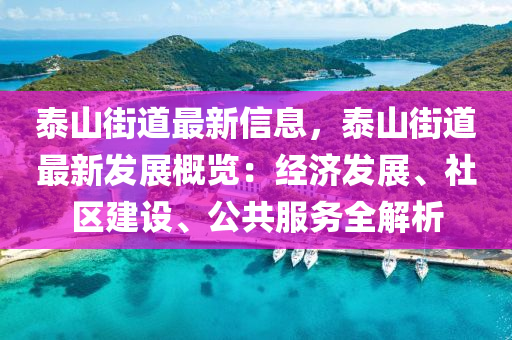 泰山街道最新信息，泰山街道最新發(fā)展概覽：經(jīng)濟(jì)發(fā)展、社區(qū)建設(shè)、公共服務(wù)全解析
