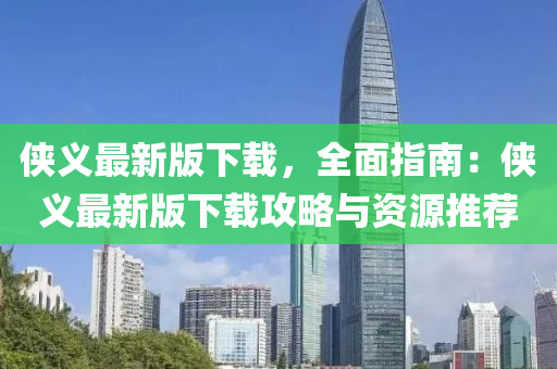 俠義最新版下載，全面指南：俠義最新版下載攻略與資源推薦