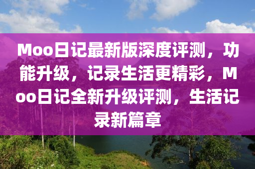 Moo日記最新版深度評測，功能升級，記錄生活更精彩，Moo日記全新升級評測，生活記錄新篇章