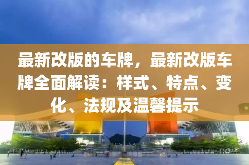 最新改版的車牌，最新改版車牌全面解讀：樣式、特點(diǎn)、變化、法規(guī)及溫馨提示