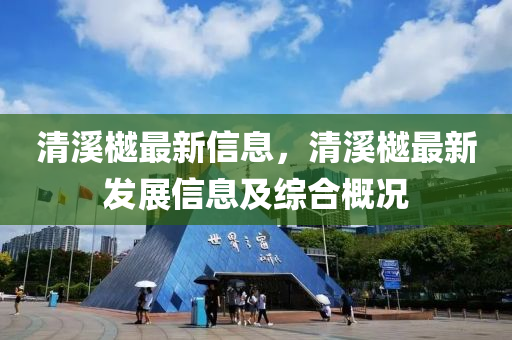 清溪樾最新信息，清溪樾最新發(fā)展信息及綜合概況