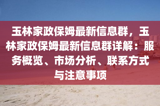 玉林家政保姆最新信息群，玉林家政保姆最新信息群詳解：服務(wù)概覽、市場(chǎng)分析、聯(lián)系方式與注意事項(xiàng)