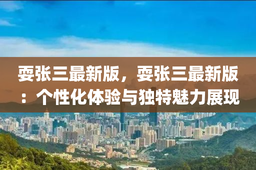 耍張三最新版，耍張三最新版：個性化體驗與獨特魅力展現(xiàn)