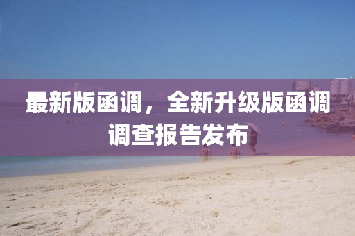 最新版函調(diào)，全新升級版函調(diào)調(diào)查報(bào)告發(fā)布