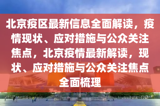 北京疫區(qū)最新信息全面解讀，疫情現(xiàn)狀、應(yīng)對(duì)措施與公眾關(guān)注焦點(diǎn)，北京疫情最新解讀，現(xiàn)狀、應(yīng)對(duì)措施與公眾關(guān)注焦點(diǎn)全面梳理