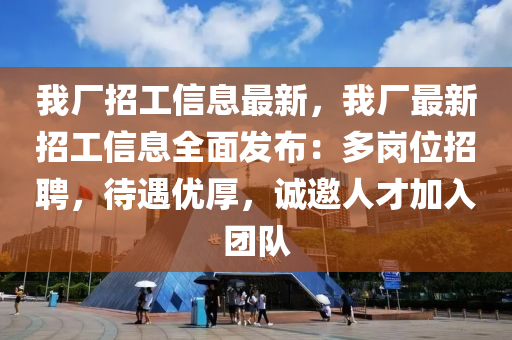 我廠招工信息最新，我廠最新招工信息全面發(fā)布：多崗位招聘，待遇優(yōu)厚，誠邀人才加入團隊