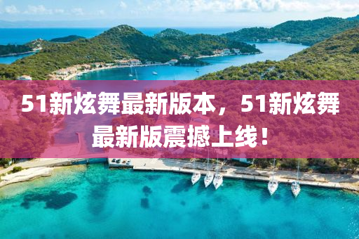 51新炫舞最新版本，51新炫舞最新版震撼上線！