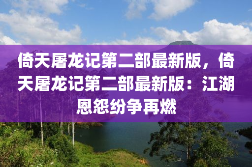 倚天屠龍記第二部最新版，倚天屠龍記第二部最新版：江湖恩怨紛爭再燃