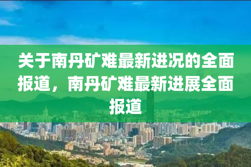 關(guān)于南丹礦難最新進況的全面報道，南丹礦難最新進展全面報道