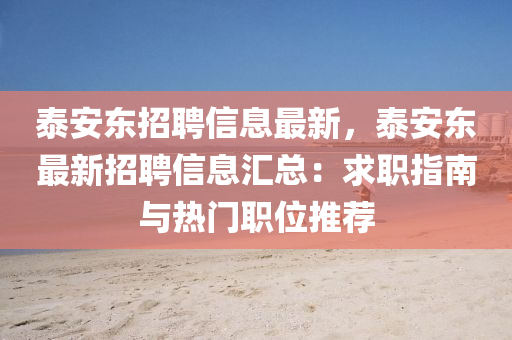 泰安東招聘信息最新，泰安東最新招聘信息匯總：求職指南與熱門職位推薦