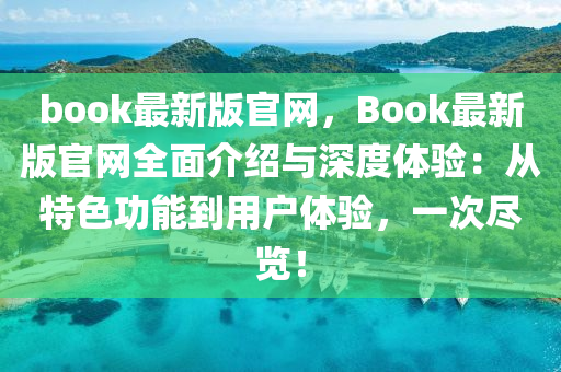 book最新版官網(wǎng)，Book最新版官網(wǎng)全面介紹與深度體驗：從特色功能到用戶體驗，一次盡覽！