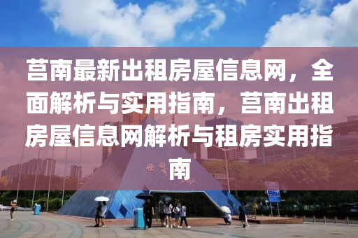 莒南最新出租房屋信息網(wǎng)，全面解析與實用指南，莒南出租房屋信息網(wǎng)解析與租房實用指南