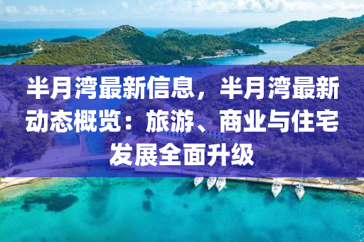半月灣最新信息，半月灣最新動(dòng)態(tài)概覽：旅游、商業(yè)與住宅發(fā)展全面升級(jí)