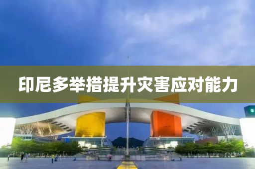 印尼多舉措提升災(zāi)害應(yīng)對能力