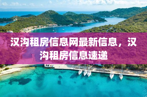 漢溝租房信息網(wǎng)最新信息，漢溝租房信息速遞