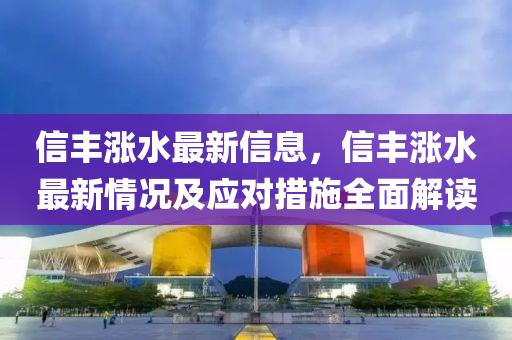 信豐漲水最新信息，信豐漲水最新情況及應(yīng)對措施全面解讀