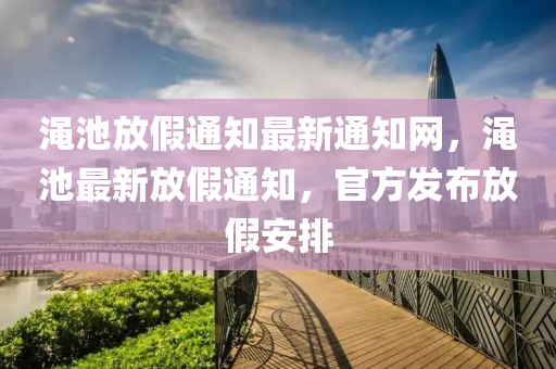 澠池放假通知最新通知網(wǎng)，澠池最新放假通知，官方發(fā)布放假安排
