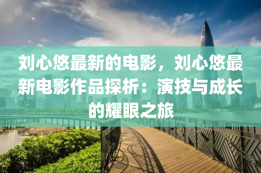 劉心悠最新的電影，劉心悠最新電影作品探析：演技與成長的耀眼之旅