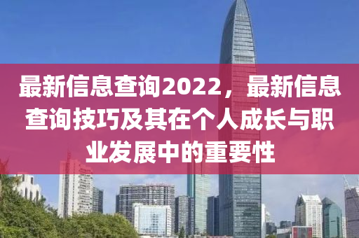 最新信息查詢2022，最新信息查詢技巧及其在個(gè)人成長(zhǎng)與職業(yè)發(fā)展中的重要性