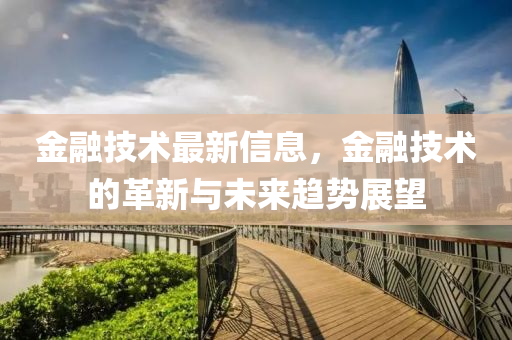 金融技術(shù)最新信息，金融技術(shù)的革新與未來趨勢展望