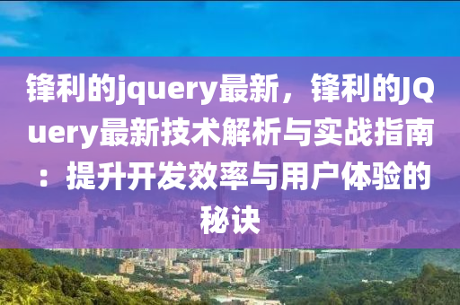 鋒利的jquery最新，鋒利的JQuery最新技術(shù)解析與實(shí)戰(zhàn)指南：提升開(kāi)發(fā)效率與用戶(hù)體驗(yàn)的秘訣