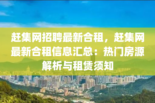 趕集網(wǎng)招聘最新合租，趕集網(wǎng)最新合租信息匯總：熱門(mén)房源解析與租賃須知