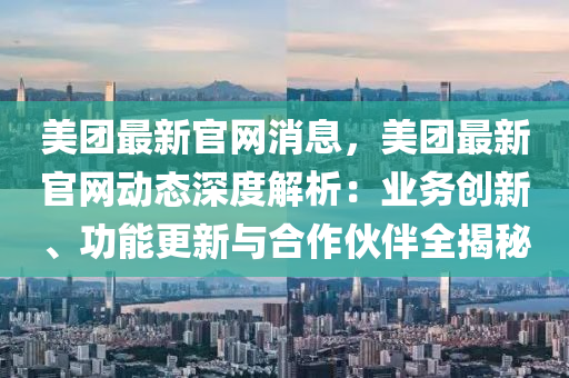 美團(tuán)最新官網(wǎng)消息，美團(tuán)最新官網(wǎng)動(dòng)態(tài)深度解析：業(yè)務(wù)創(chuàng)新、功能更新與合作伙伴全揭秘