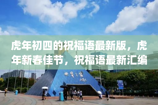虎年初四的祝福語最新版，虎年新春佳節(jié)，祝福語最新匯編