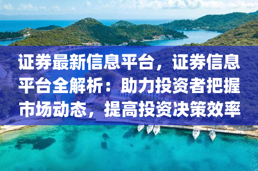 證券最新信息平臺，證券信息平臺全解析：助力投資者把握市場動態(tài)，提高投資決策效率