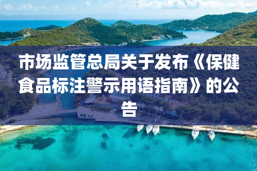 市場(chǎng)監(jiān)管總局關(guān)于發(fā)布《保健食品標(biāo)注警示用語(yǔ)指南》的公告