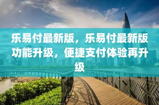 樂易付最新版，樂易付最新版功能升級，便捷支付體驗再升級