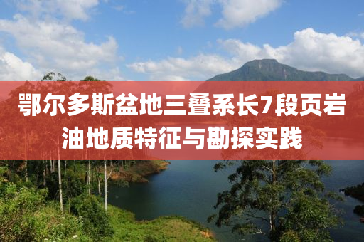 鄂爾多斯盆地三疊系長(zhǎng)7段頁(yè)巖油地質(zhì)特征與勘探實(shí)踐