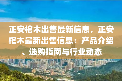 正安棺木出售最新信息，正安棺木最新出售信息：產(chǎn)品介紹、選購指南與行業(yè)動(dòng)態(tài)