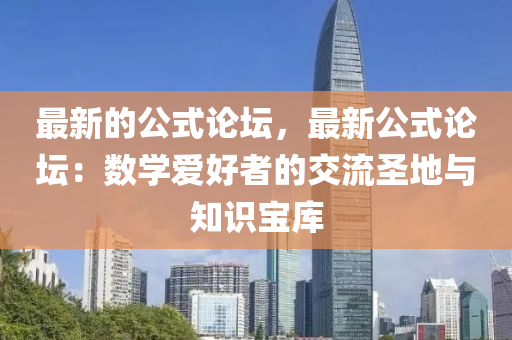 最新的公式論壇，最新公式論壇：數(shù)學愛好者的交流圣地與知識寶庫