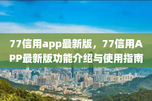 77信用app最新版，77信用APP最新版功能介紹與使用指南