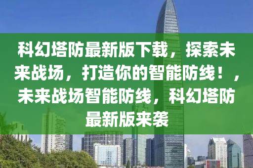 科幻塔防最新版下載，探索未來戰(zhàn)場，打造你的智能防線！，未來戰(zhàn)場智能防線，科幻塔防最新版來襲