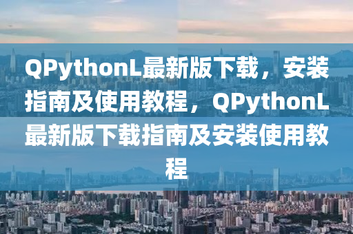 QPythonL最新版下載，安裝指南及使用教程，QPythonL最新版下載指南及安裝使用教程