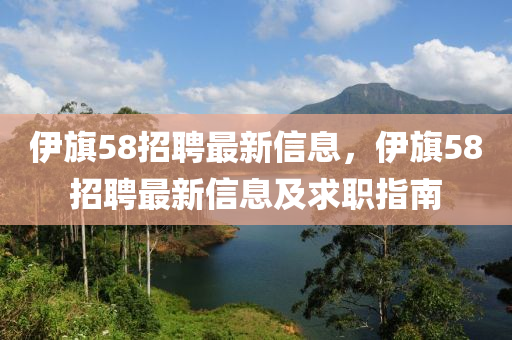 伊旗58招聘最新信息，伊旗58招聘最新信息及求職指南