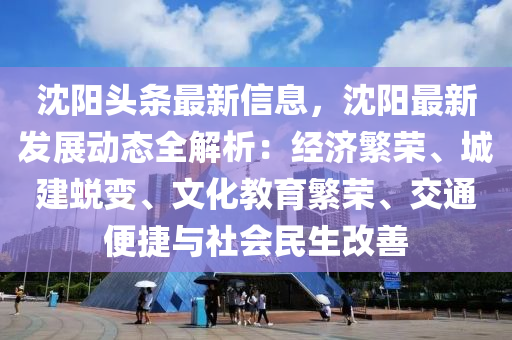 沈陽頭條最新信息，沈陽最新發(fā)展動態(tài)全解析：經(jīng)濟繁榮、城建蛻變、文化教育繁榮、交通便捷與社會民生改善