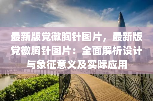 最新版黨徽胸針圖片，最新版黨徽胸針圖片：全面解析設(shè)計(jì)與象征意義及實(shí)際應(yīng)用